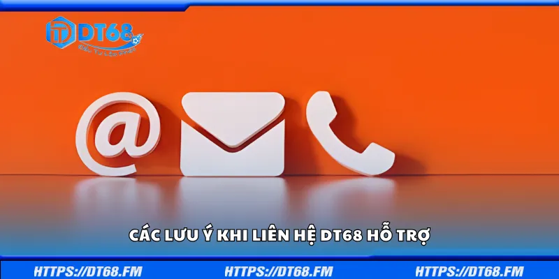 Một số lưu ý khi liên hệ DT68 hỗ trợ