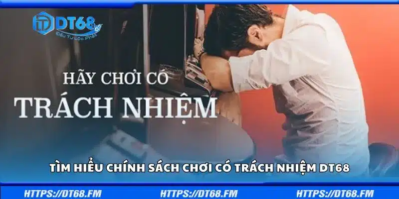 Tìm hiểu chính sách chơi có trách nhiệm DT68