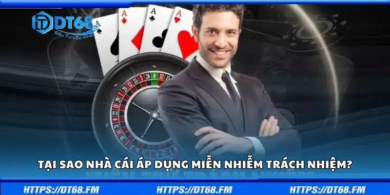 Tại sao nhà cái áp dụng điều khoản miễn nhiễm trách nhiệm?