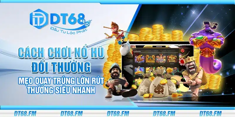 Cách chơi nổ hũ đổi thưởng – Mẹo quay trúng lớn rút thưởng siêu nhanh