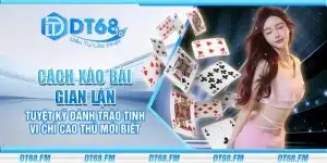 Cách xào bài gian lận – Tuyệt kỹ đánh tráo tinh vi chỉ cao thủ mới biết