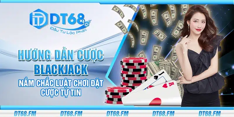 Hướng dẫn cược Blackjack – Nắm chắc luật chơi đặt cược tự tin