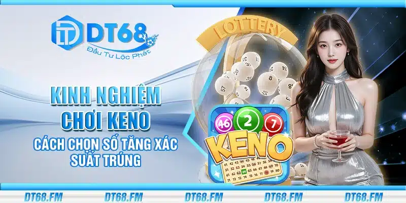 Kinh nghiệm chơi Keno – Cách chọn số tăng xác suất trúng