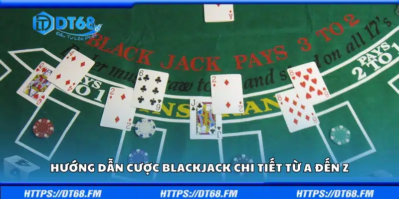 Hướng dẫn cược Blackjack chi tiết từ A đến Z