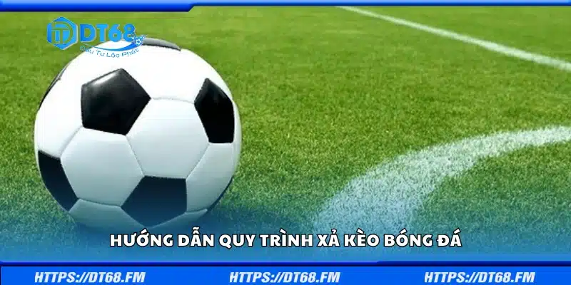 Nắm rõ quy trình xả kèo bóng đá