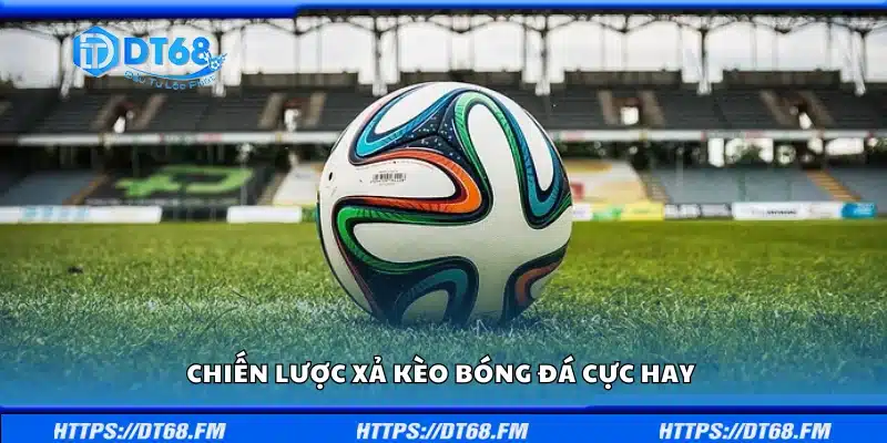 Top chiến lược xả kèo bóng đá cực hay